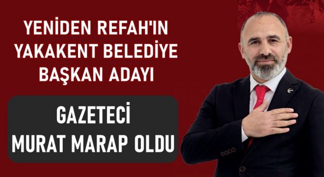 Yeniden Refah’ın Yakakent Belediye Başkan Adayı Gazeteci Murat Marap Oldu