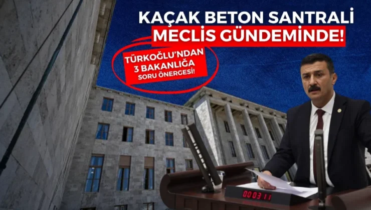 TÜRKOĞLU’NDAN 3 AYRI BAKANLIĞA “KAÇAK SANTRAL” SORULARI!