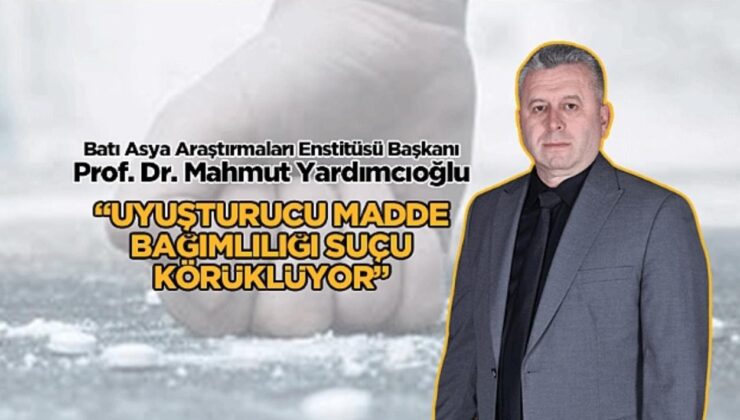 Batı Asya Araştırmaları Enstitüsü Başkanı Yardımcıoğlu: “Uyuşturucu Madde Bağımlılığı Suçu Körüklüyor”